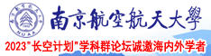 用力操我骚逼的视频南京航空航天大学2023“长空计划”学科群论坛诚邀海内外学者